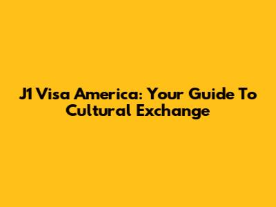 J1 Visa America: Your Guide To Cultural Exchange