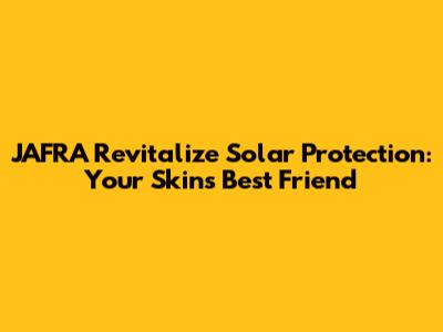 JAFRA Revitalize Solar Protection: Your Skin's Best Friend