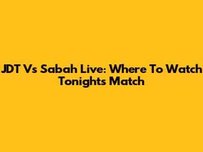 JDT Vs Sabah Live: Where To Watch Tonight's Match
