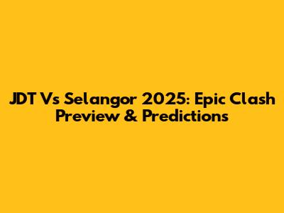 JDT Vs Selangor 2025: Epic Clash Preview & Predictions