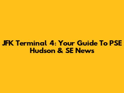 JFK Terminal 4: Your Guide To PSE Hudson & SE News