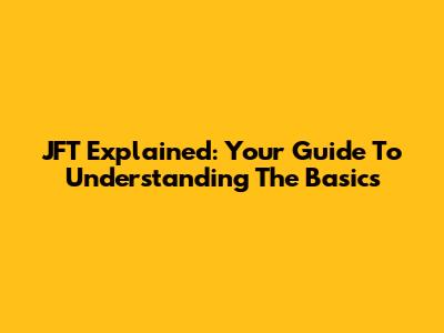 JFT Explained: Your Guide To Understanding The Basics