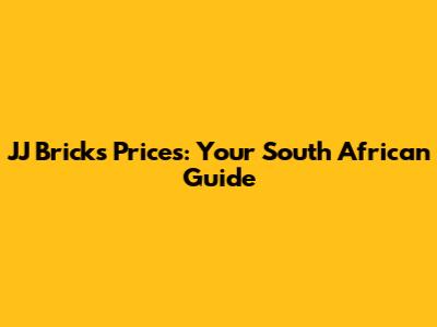 JJ Bricks Prices: Your South African Guide