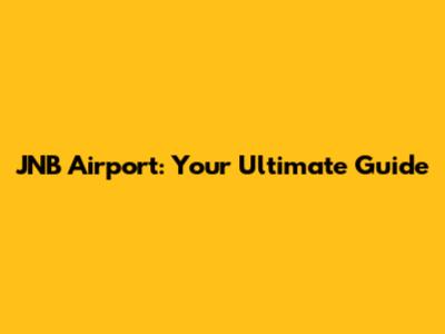JNB Airport: Your Ultimate Guide