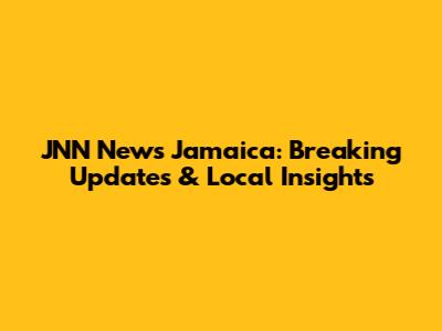 JNN News Jamaica: Breaking Updates & Local Insights