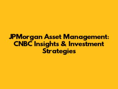 JPMorgan Asset Management: CNBC Insights & Investment Strategies