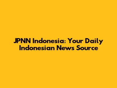JPNN Indonesia: Your Daily Indonesian News Source