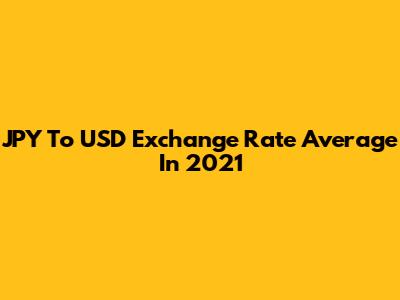 JPY To USD Exchange Rate Average In 2021