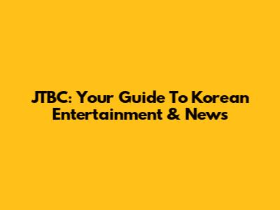 JTBC: Your Guide To Korean Entertainment & News