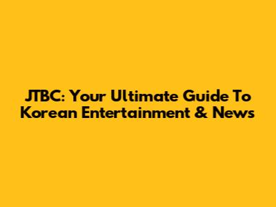 JTBC: Your Ultimate Guide To Korean Entertainment & News