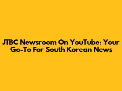 JTBC Newsroom On YouTube: Your Go-To For South Korean News
