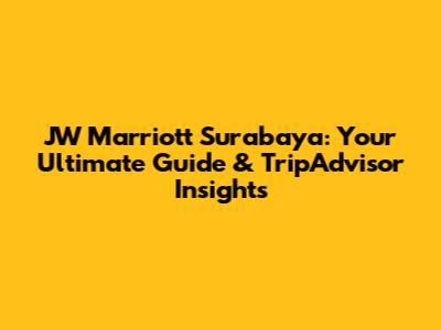 JW Marriott Surabaya: Your Ultimate Guide & TripAdvisor Insights