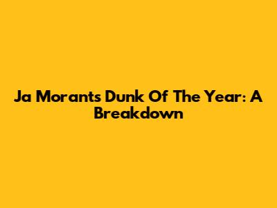 Ja Morant's Dunk Of The Year: A Breakdown