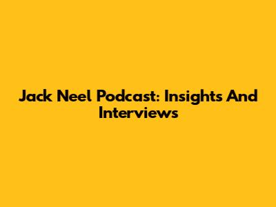 Jack Neel Podcast: Insights And Interviews