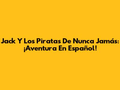 Jack Y Los Piratas De Nunca Jamás: ¡Aventura En Español!
