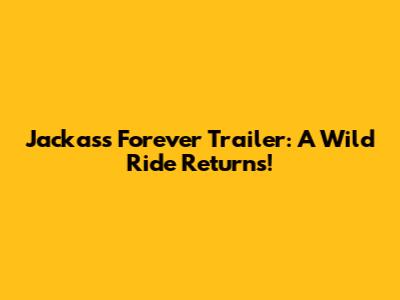 Jackass Forever Trailer: A Wild Ride Returns!