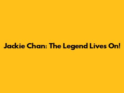 Jackie Chan: The Legend Lives On!