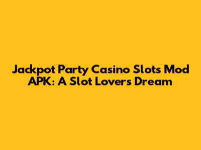 Jackpot Party Casino Slots Mod APK: A Slot Lover's Dream
