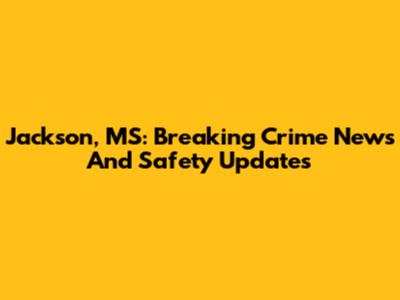 Jackson, MS: Breaking Crime News And Safety Updates