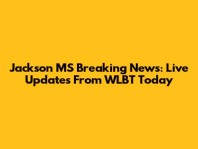 Jackson MS Breaking News: Live Updates From WLBT Today