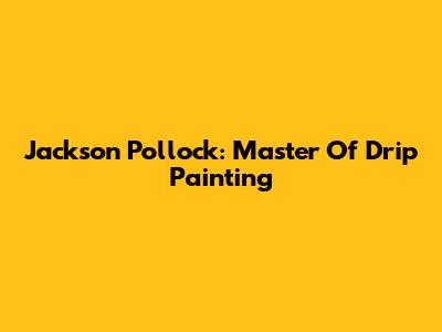 Jackson Pollock: Master Of Drip Painting