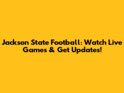 Jackson State Football: Watch Live Games & Get Updates!