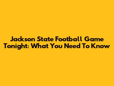 Jackson State Football Game Tonight: What You Need To Know