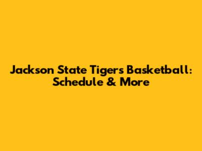 Jackson State Tigers Basketball: Schedule & More