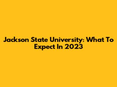 Jackson State University: What To Expect In 2023