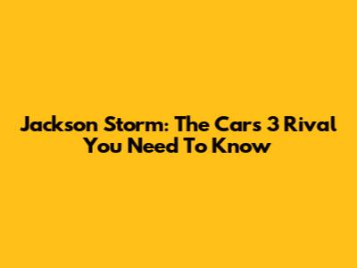 Jackson Storm: The Cars 3 Rival You Need To Know