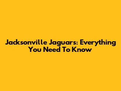 Jacksonville Jaguars: Everything You Need To Know