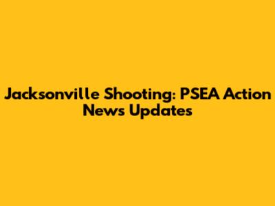 Jacksonville Shooting: PSEA Action News Updates
