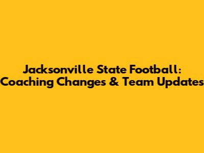 Jacksonville State Football: Coaching Changes & Team Updates