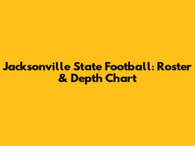 Jacksonville State Football: Roster & Depth Chart