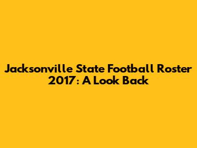 Jacksonville State Football Roster 2017: A Look Back