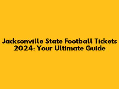 Jacksonville State Football Tickets 2024: Your Ultimate Guide