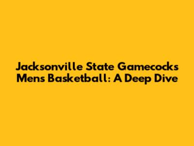 Jacksonville State Gamecocks Men's Basketball: A Deep Dive