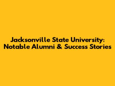 Jacksonville State University: Notable Alumni & Success Stories