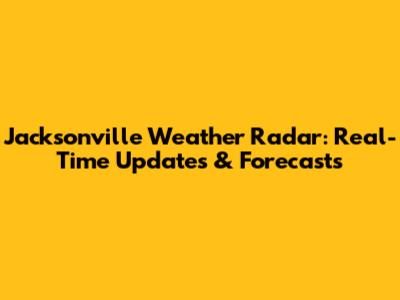 Jacksonville Weather Radar: Real-Time Updates & Forecasts