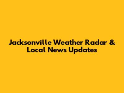 Jacksonville Weather Radar & Local News Updates