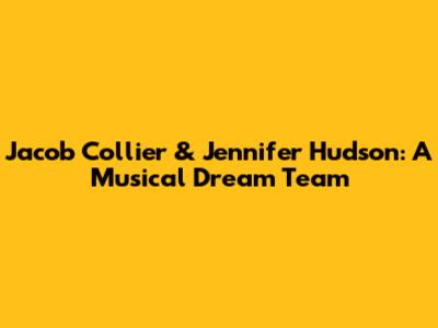 Jacob Collier & Jennifer Hudson: A Musical Dream Team