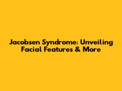 Jacobsen Syndrome: Unveiling Facial Features & More