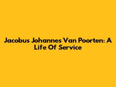 Jacobus Johannes Van Poorten: A Life Of Service