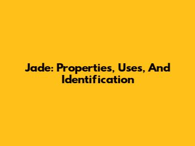 Jade: Properties, Uses, And Identification