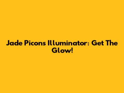 Jade Picon's Illuminator: Get The Glow!