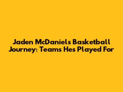 Jaden McDaniels' Basketball Journey: Teams He's Played For