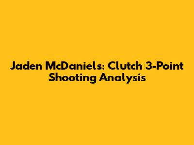 Jaden McDaniels: Clutch 3-Point Shooting Analysis