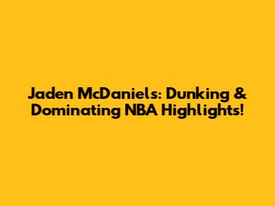 Jaden McDaniels: Dunking & Dominating NBA Highlights!