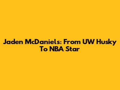 Jaden McDaniels: From UW Husky To NBA Star