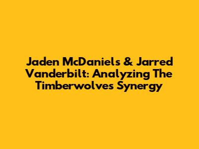 Jaden McDaniels & Jarred Vanderbilt: Analyzing The Timberwolves' Synergy